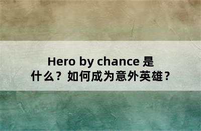 Hero by chance 是什么？如何成为意外英雄？